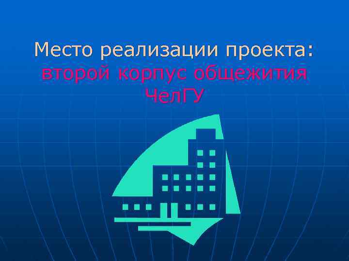 Место реализации проекта: второй корпус общежития Чел. ГУ 