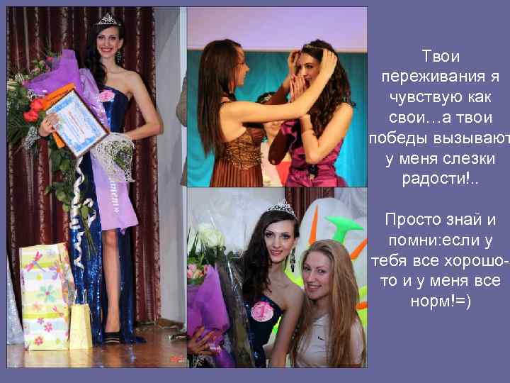 Твои переживания я чувствую как свои…а твои победы вызывают у меня слезки радости!. .