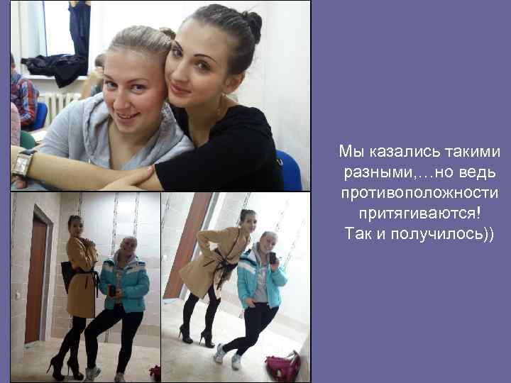 Мы казались такими разными, …но ведь противоположности притягиваются! Так и получилось)) 