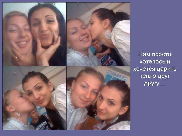 Нам просто хотелось и хочется дарить тепло другу… 