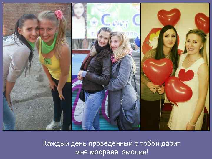 Каждый день проведенный с тобой дарит мне моореее эмоций! 