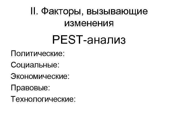 II. Факторы, вызывающие изменения PEST-анализ Политические: Социальные: Экономические: Правовые: Технологические: 