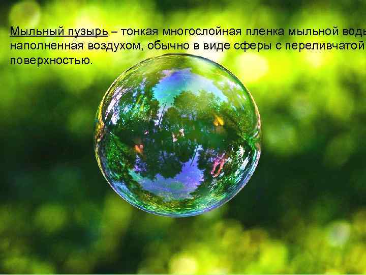 Мыльный пузырь – тонкая многослойная пленка мыльной воды наполненная воздухом, обычно в виде сферы