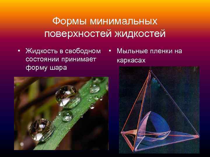 Формы минимальных поверхностей жидкостей • Жидкость в свободном состоянии принимает форму шара • Мыльные