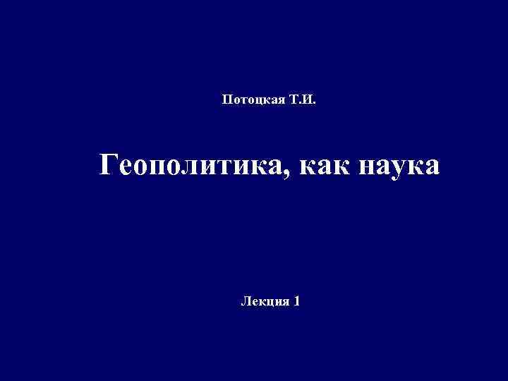 Потоцкая Т. И. Геополитика, как наука Лекция 1 