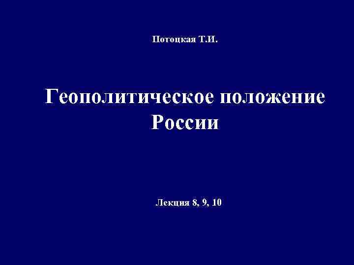 Потоцкая Т. И. Геополитическое положение России Лекция 8, 9, 10 