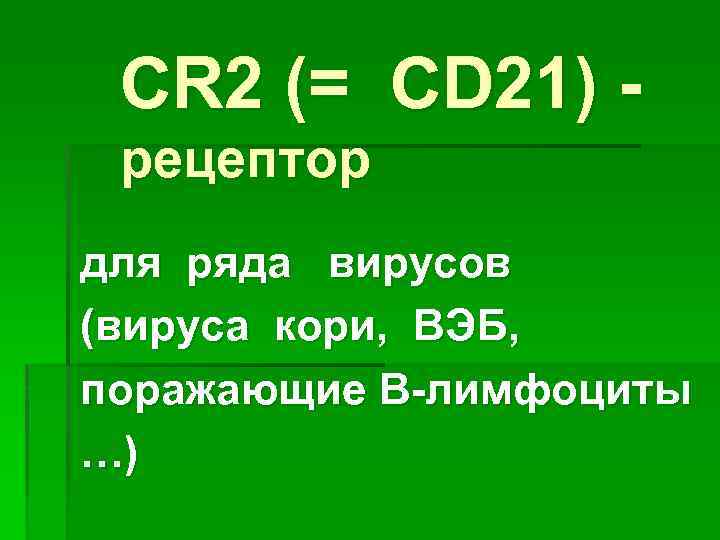 СR 2 (= CD 21) рецептор для ряда вирусов (вируса кори, ВЭБ, поражающие В-лимфоциты