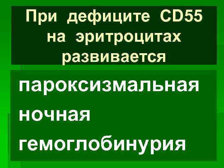 При дефиците CD 55 на эритроцитах развивается пароксизмальная ночная гемоглобинурия 