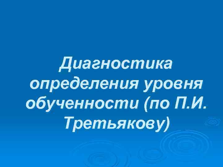 Диагностика определения уровня обученности (по П. И. Третьякову) 