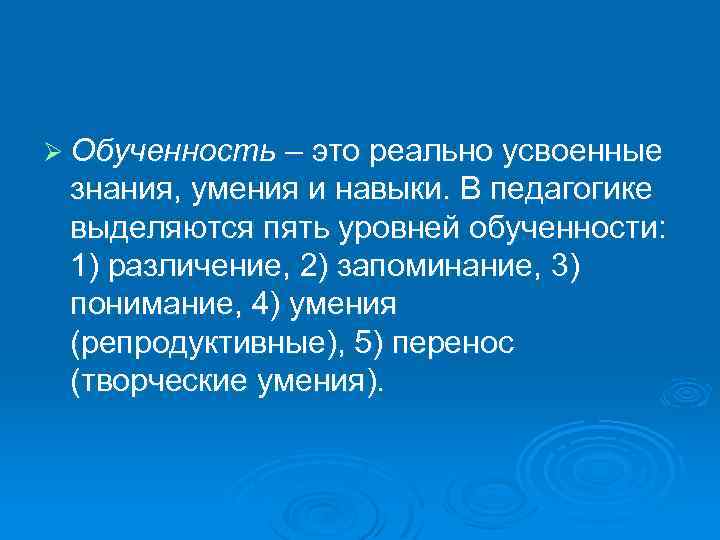 Ø Обученность – это реально усвоенные знания, умения и навыки. В педагогике выделяются пять