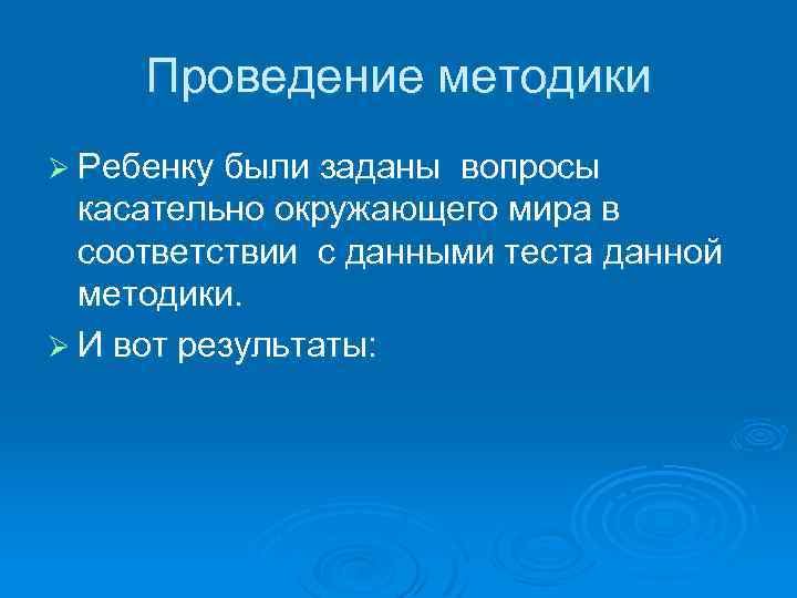 Проведение методики Ø Ребенку были заданы вопросы касательно окружающего мира в соответствии с данными