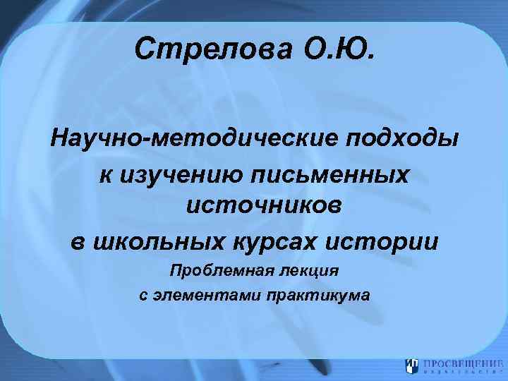 Cтрелова О. Ю. Научно-методические подходы к изучению письменных источников в школьных курсах истории Проблемная