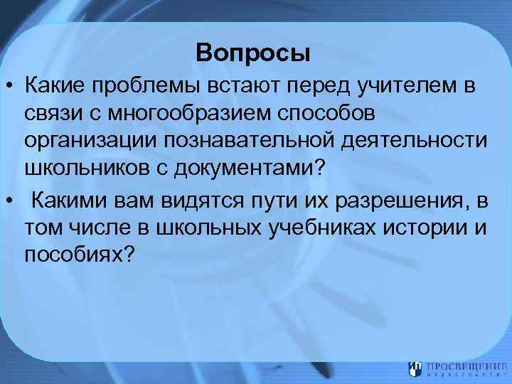 Вопросы • Какие проблемы встают перед учителем в связи с многообразием способов организации познавательной