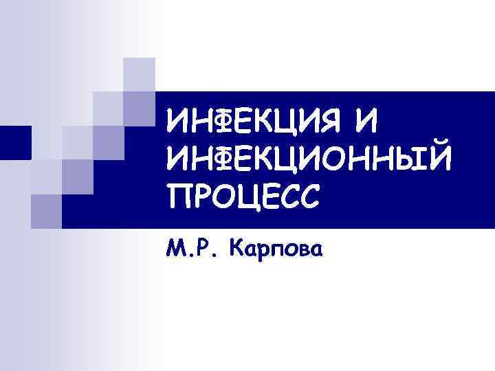 ИНФЕКЦИЯ И ИНФЕКЦИОННЫЙ ПРОЦЕСС М. Р. Карпова 