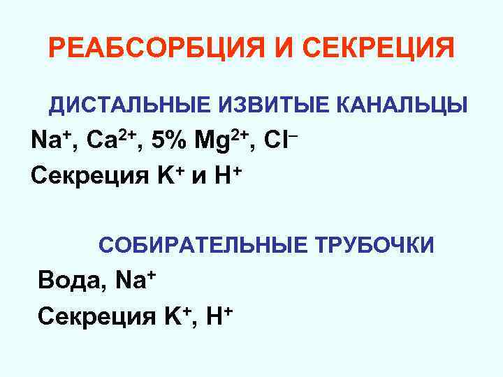 РЕАБСОРБЦИЯ И СЕКРЕЦИЯ ДИСТАЛЬНЫЕ ИЗВИТЫЕ КАНАЛЬЦЫ Na+, Са 2+, 5% Mg 2+, Cl– Секреция