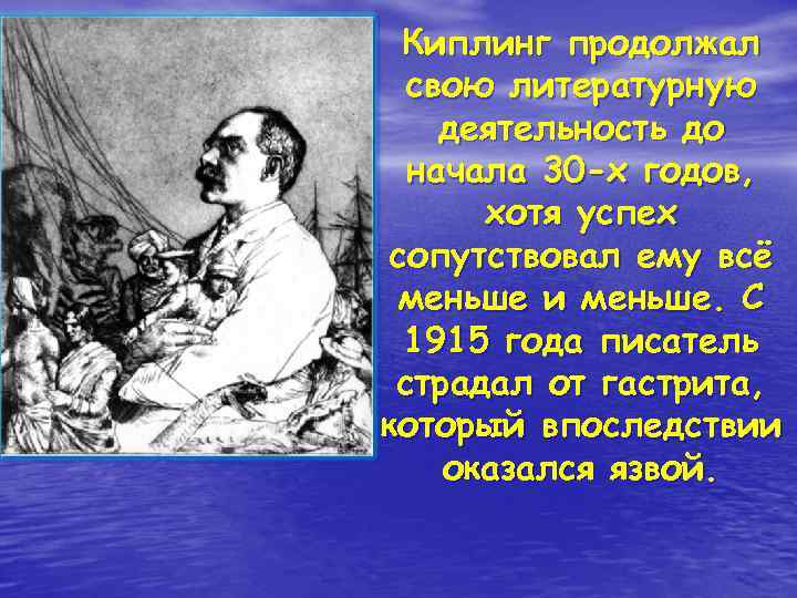  Киплинг продолжал свою литературную деятельность до начала 30 -х годов, хотя успех сопутствовал