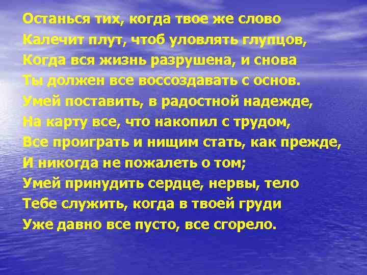 Останься тих, когда твое же слово Калечит плут, чтоб уловлять глупцов, Когда вся жизнь