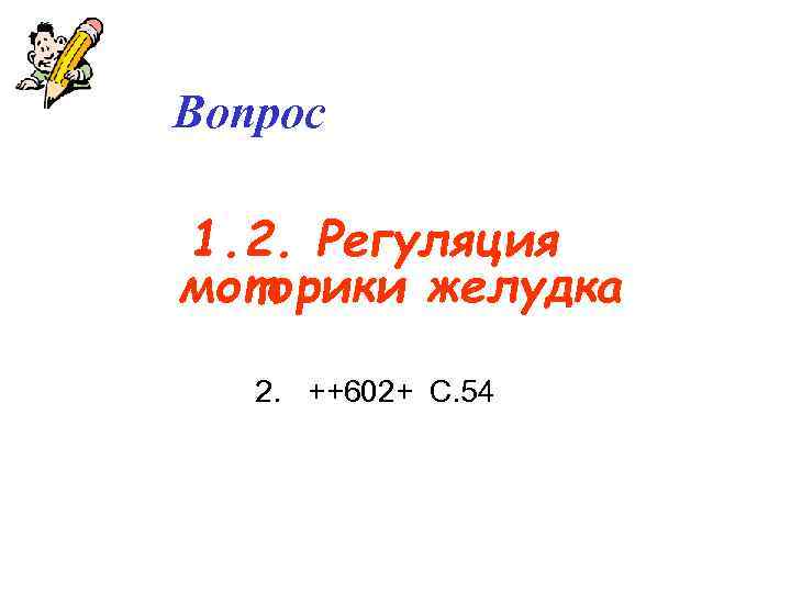 Вопрос 1. 2. Регуляция моторики желудка 2. ++602+ С. 54 