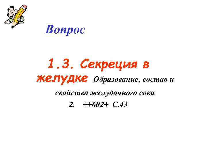Вопрос 1. 3. Секреция в желудке Образование, состав и свойства желудочного сока 2. ++602+