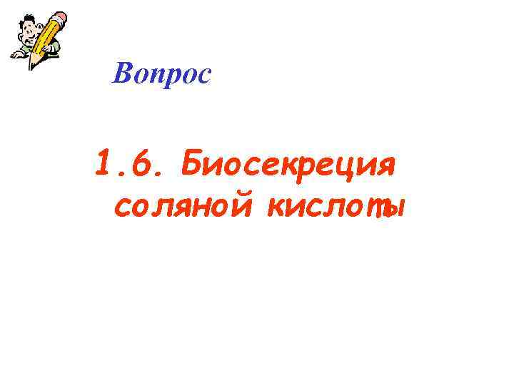 Вопрос 1. 6. Биосекреция соляной кислоты 