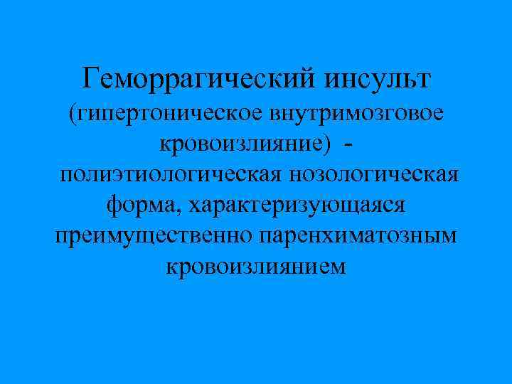 Геморрагический инсульт (гипертоническое внутримозговое кровоизлияние) полиэтиологическая нозологическая форма, характеризующаяся преимущественно паренхиматозным кровоизлиянием 
