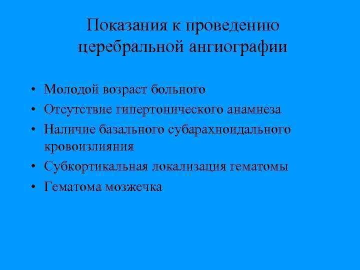 Показания к проведению церебральной ангиографии • Молодой возраст больного • Отсутствие гипертонического анамнеза •