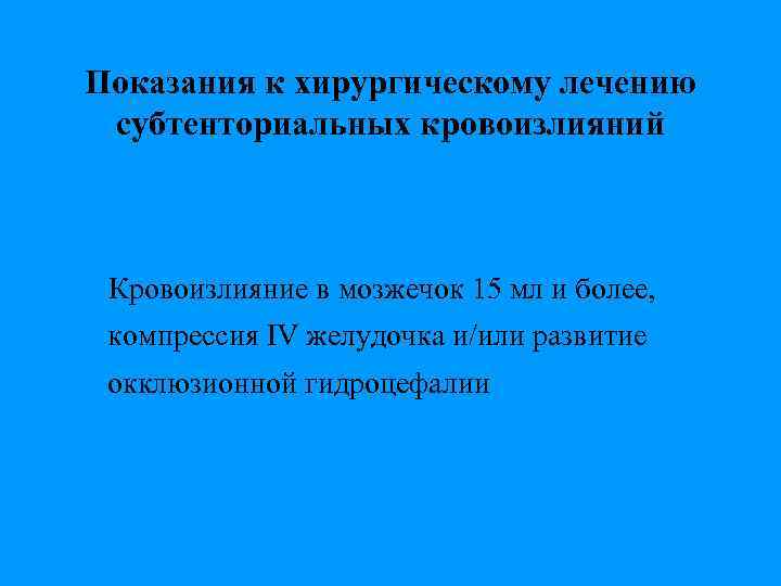 Показания к хирургическому лечению субтенториальных кровоизлияний Кровоизлияние в мозжечок 15 мл и более, компрессия