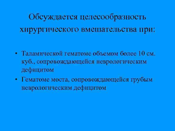 Обсуждается целесообразность хирургического вмешательства при: • Таламической гематоме объемом более 10 см. куб. ,