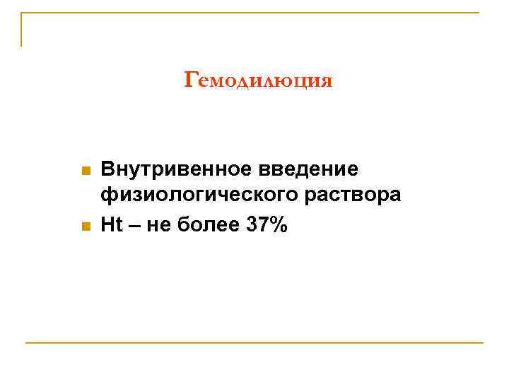Гемодилюция n n Внутривенное введение физиологического раствора Ht – не более 37% 