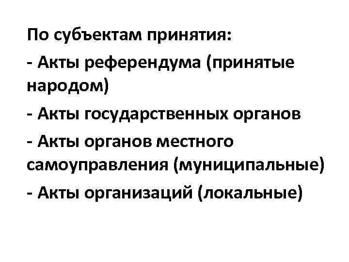 По субъектам принятия: - Акты референдума (принятые народом) - Акты государственных органов - Акты