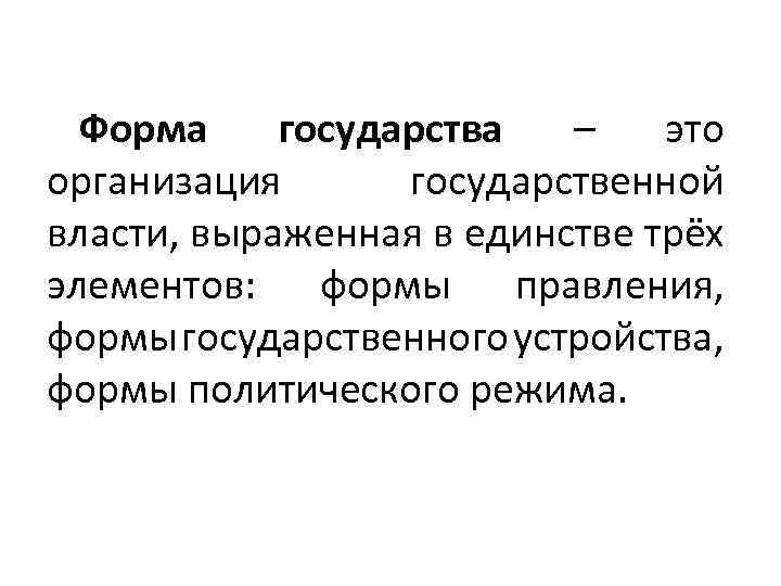 Форма государства – это организация государственной власти, выраженная в единстве трёх элементов: формы правления,