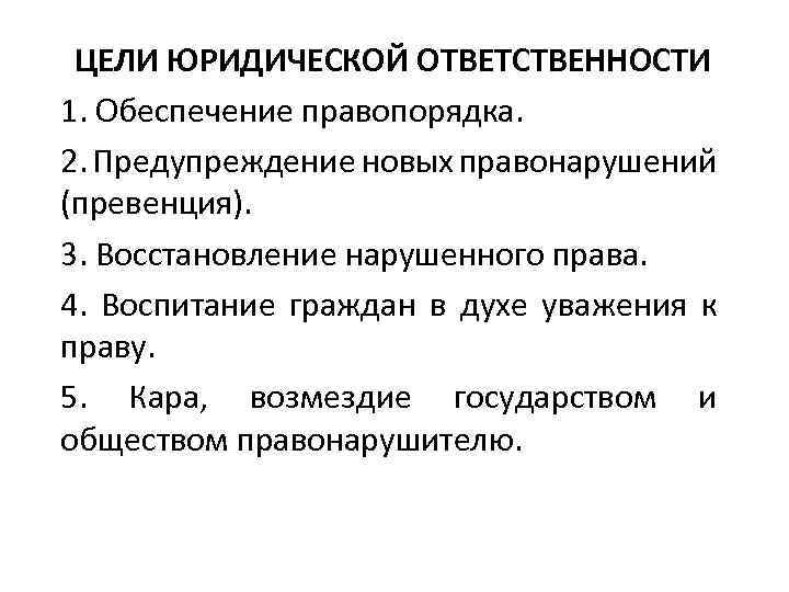 ЦЕЛИ ЮРИДИЧЕСКОЙ ОТВЕТСТВЕННОСТИ 1. Обеспечение правопорядка. 2. Предупреждение новых правонарушений (превенция). 3. Восстановление нарушенного