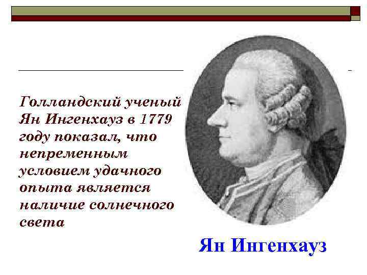 Голландский ученый Ян Ингенхауз в 1779 году показал, что непременным условием удачного опыта является