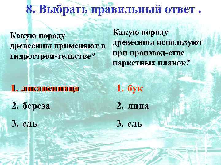 8. Выбрать правильный ответ. Какую породу древесины применяют в древесины используют при производ-стве гидрострои-тельстве?