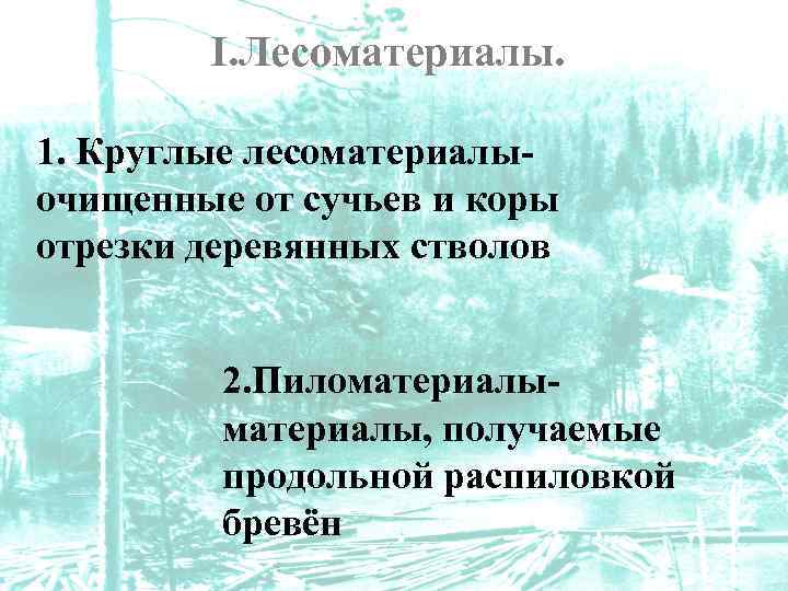 I. Лесоматериалы. 1. Круглые лесоматериалыочищенные от сучьев и коры отрезки деревянных стволов 2. Пиломатериалы,