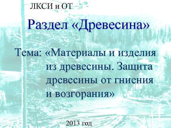 ЛКСИ и ОТ Раздел «Древесина» Тема: «Материалы и изделия из древесины. Защита древесины от