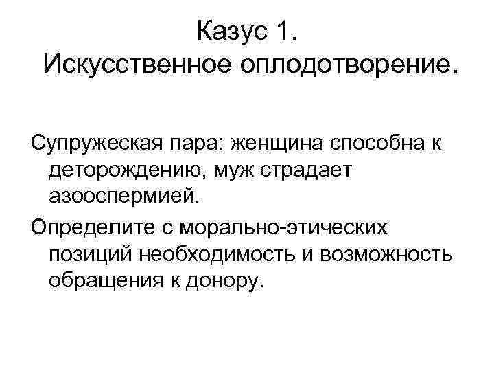 Казус 1. Искусственное оплодотворение. Супружеская пара: женщина способна к деторождению, муж страдает азооспермией. Определите