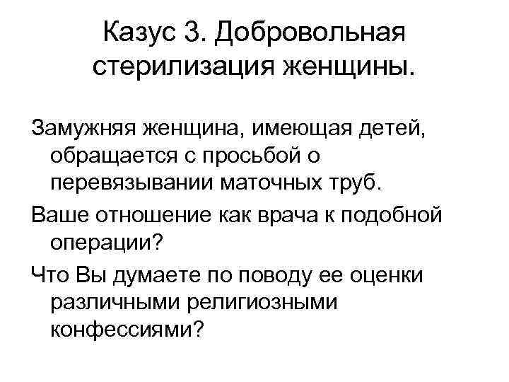 Казус 3. Добровольная стерилизация женщины. Замужняя женщина, имеющая детей, обращается с просьбой о перевязывании
