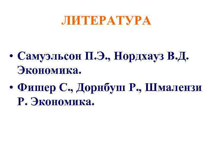 ЛИТЕРАТУРА • Самуэльсон П. Э. , Нордхауз В. Д. Экономика. • Фишер С. ,