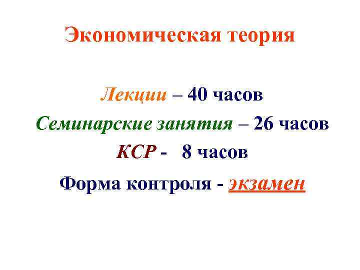 Экономическая теория Лекции – 40 часов Семинарские занятия – 26 часов КСР - 8
