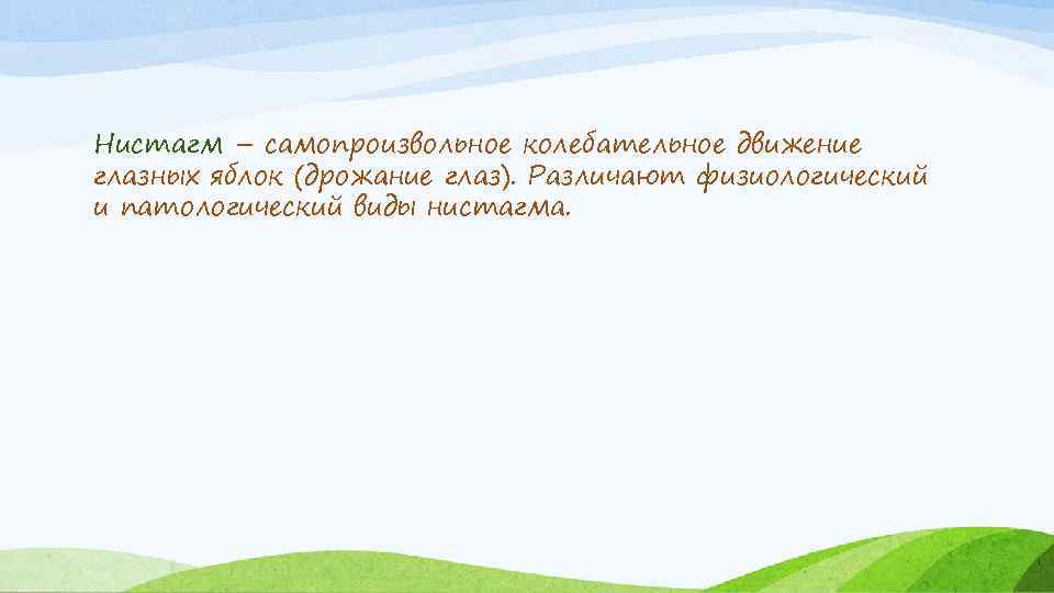 Нистагм – самопроизвольное колебательное движение глазных яблок (дрожание глаз). Различают физиологический и патологический виды