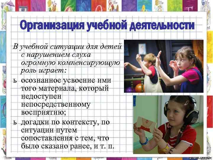 Организация учебной деятельности В учебной ситуации для детей с нарушением слуха огромную компенсирующую роль
