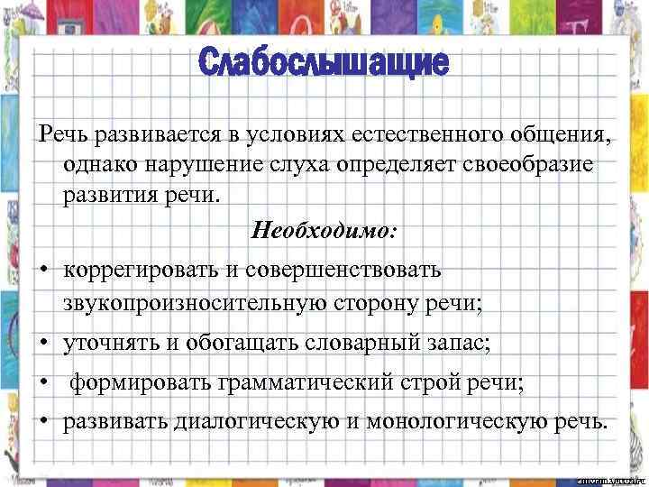 Слабослышащие Речь развивается в условиях естественного общения, однако нарушение слуха определяет своеобразие развития речи.