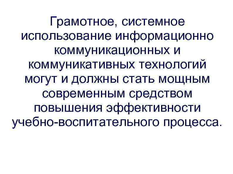 Грамотное, системное использование информационно коммуникационных и коммуникативных технологий могут и должны стать мощным современным