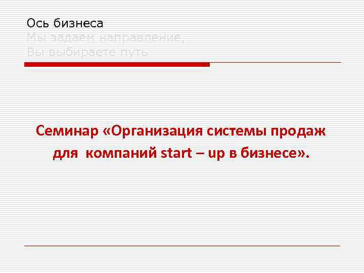 Ось бизнеса Мы задаем направление, Вы выбираете путь Семинар «Организация системы продаж для компаний
