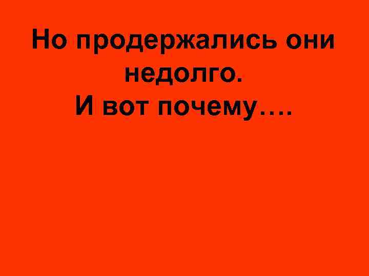Но продержались они недолго. И вот почему…. 