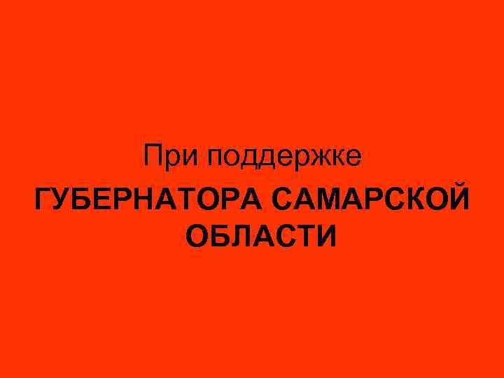 При поддержке ГУБЕРНАТОРА САМАРСКОЙ ОБЛАСТИ 