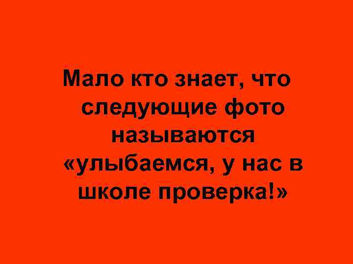 Мало кто знает, что следующие фото называются «улыбаемся, у нас в школе проверка!» 