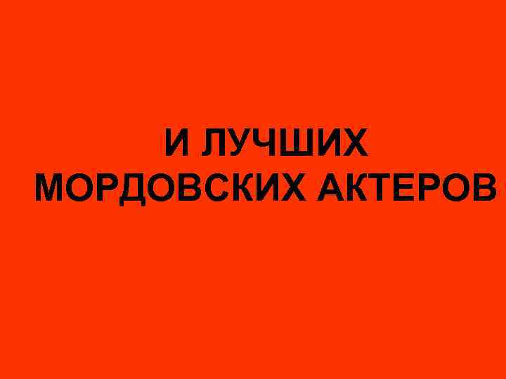 И ЛУЧШИХ МОРДОВСКИХ АКТЕРОВ 