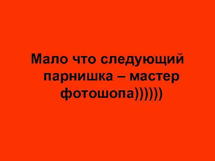 Мало что следующий парнишка – мастер фотошопа)))))) 